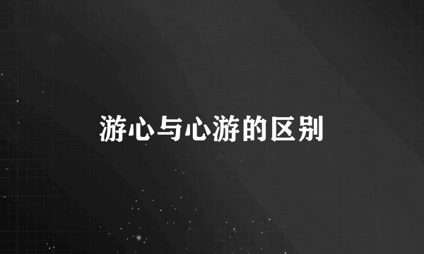 游心与心游的区别