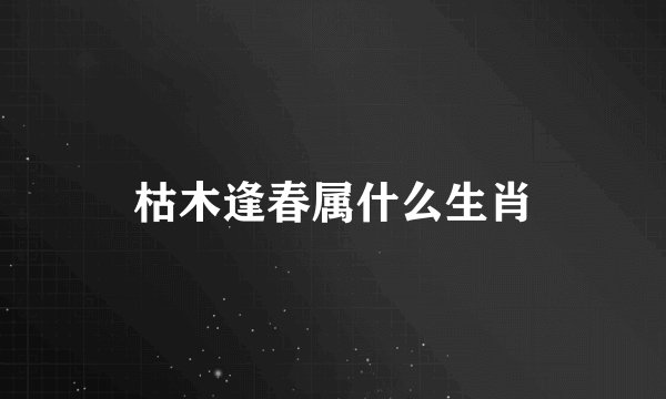 枯木逢春属什么生肖