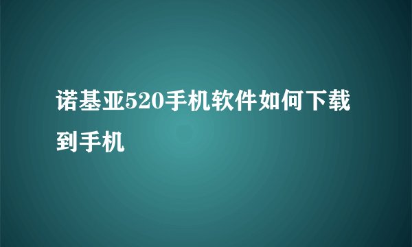 诺基亚520手机软件如何下载到手机