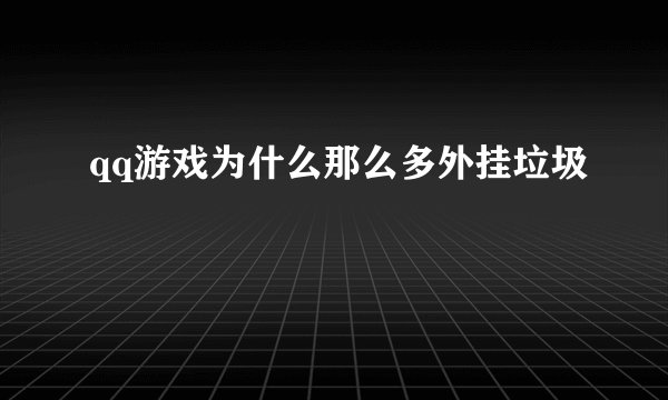 qq游戏为什么那么多外挂垃圾