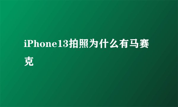 iPhone13拍照为什么有马赛克