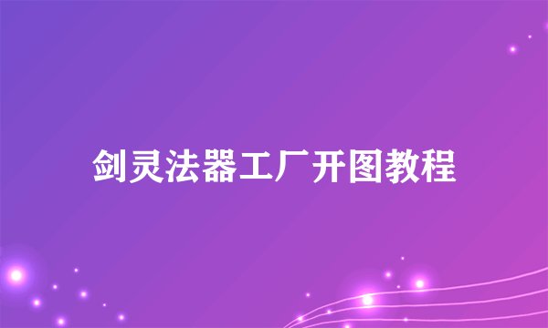 剑灵法器工厂开图教程