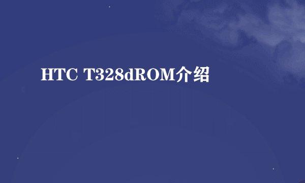 HTC T328dROM介绍