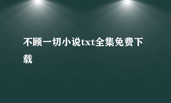 不顾一切小说txt全集免费下载