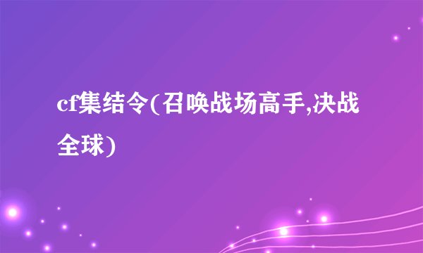 cf集结令(召唤战场高手,决战全球)