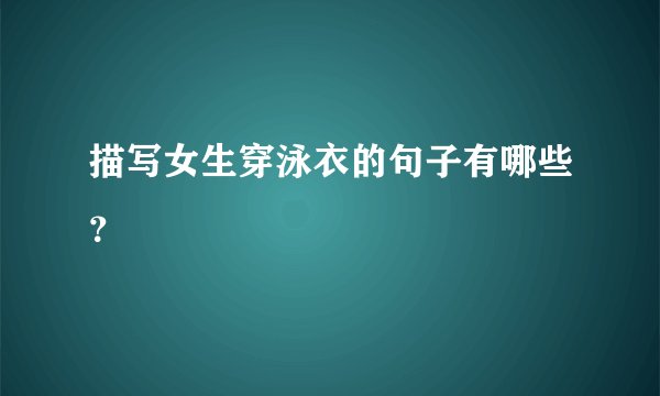 描写女生穿泳衣的句子有哪些？