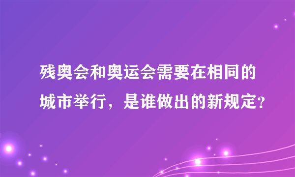 残奥会和奥运会需要在相同的城市举行，是谁做出的新规定？