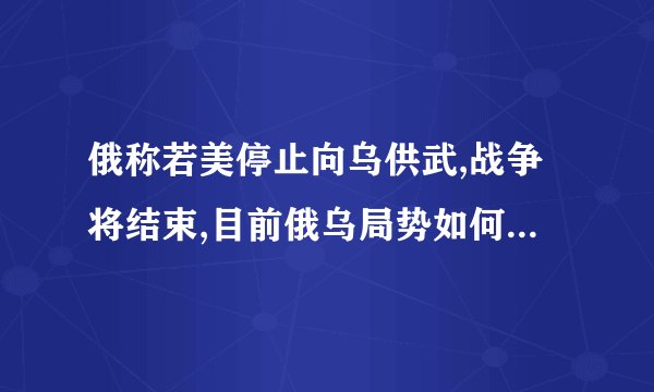 俄称若美停止向乌供武,战争将结束,目前俄乌局势如何? - 知乎