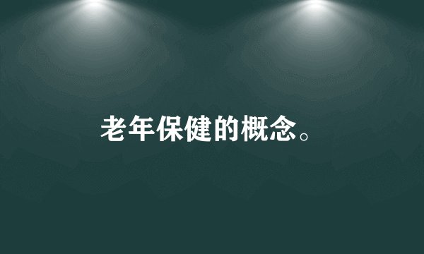老年保健的概念。