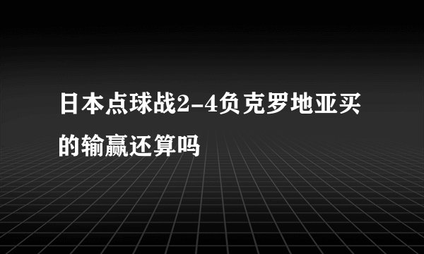 日本点球战2-4负克罗地亚买的输赢还算吗