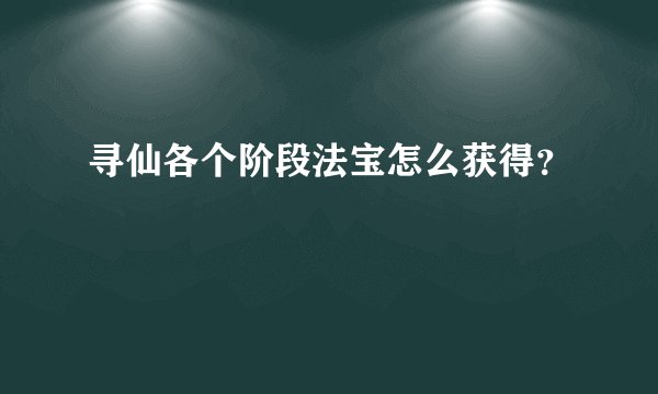 寻仙各个阶段法宝怎么获得？