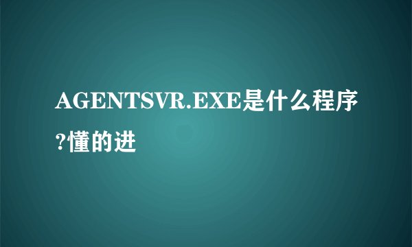 AGENTSVR.EXE是什么程序?懂的进