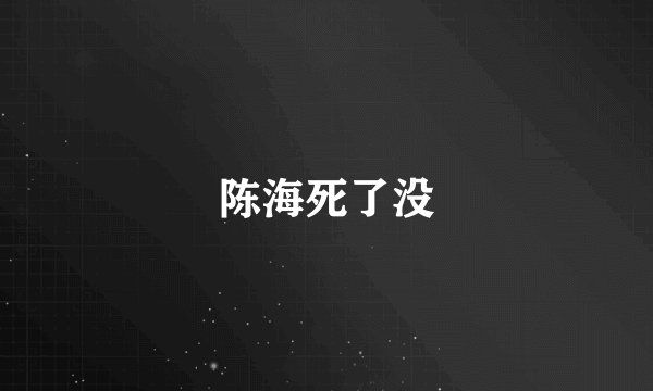 陈海死了没