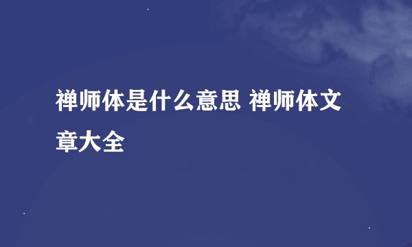 禅师体是什么意思 禅师体文章大全