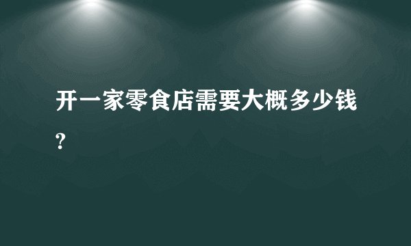 开一家零食店需要大概多少钱?