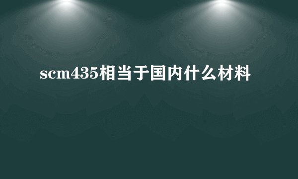 scm435相当于国内什么材料