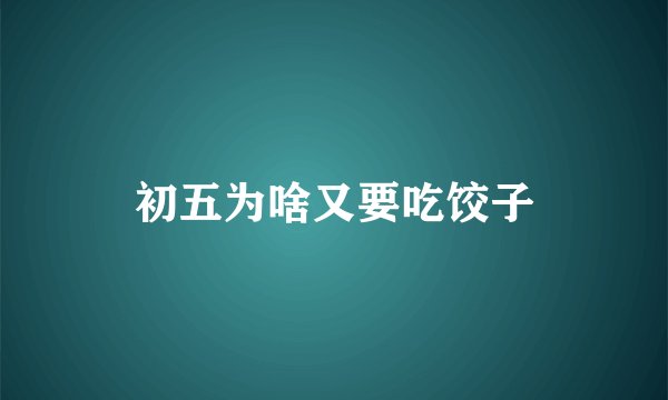 初五为啥又要吃饺子