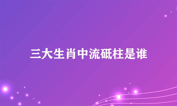 三大生肖中流砥柱是谁