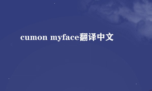 cumon myface翻译中文