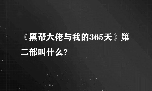 《黑帮大佬与我的365天》第二部叫什么?