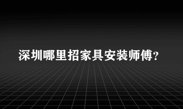 深圳哪里招家具安装师傅？