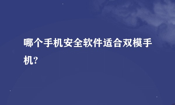 哪个手机安全软件适合双模手机?