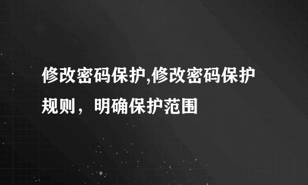 修改密码保护,修改密码保护规则，明确保护范围