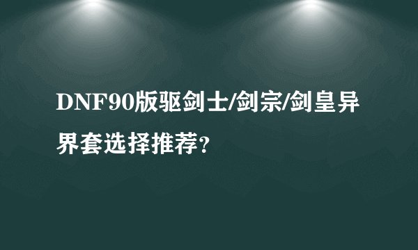 DNF90版驱剑士/剑宗/剑皇异界套选择推荐？