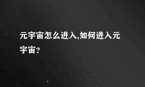 元宇宙怎么进入,如何进入元宇宙？