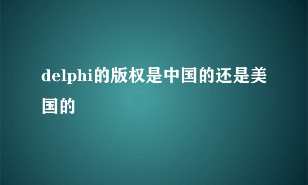 delphi的版权是中国的还是美国的