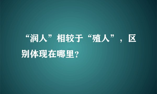“润人”相较于“殖人”，区别体现在哪里？