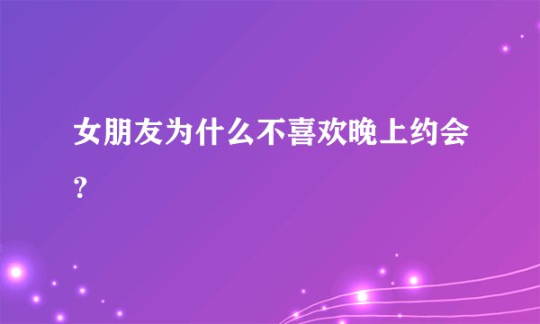 女朋友为什么不喜欢晚上约会？