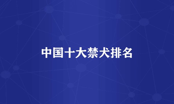 中国十大禁犬排名