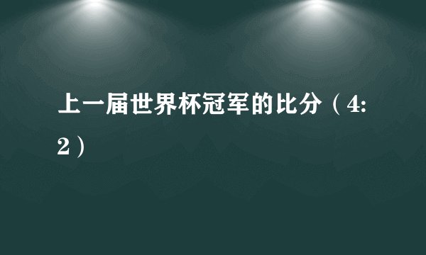 上一届世界杯冠军的比分（4:2）