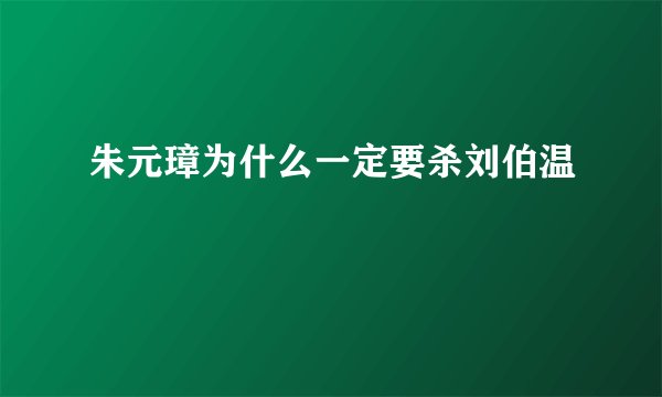 朱元璋为什么一定要杀刘伯温