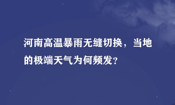 河南高温暴雨无缝切换，当地的极端天气为何频发？