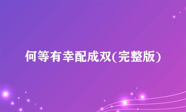 何等有幸配成双(完整版)