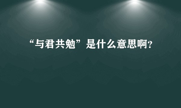 “与君共勉”是什么意思啊？
