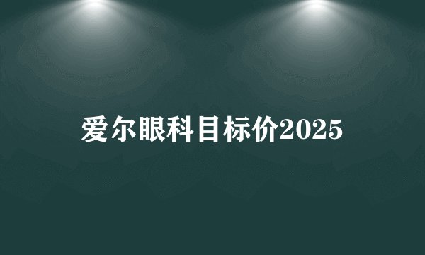 爱尔眼科目标价2025