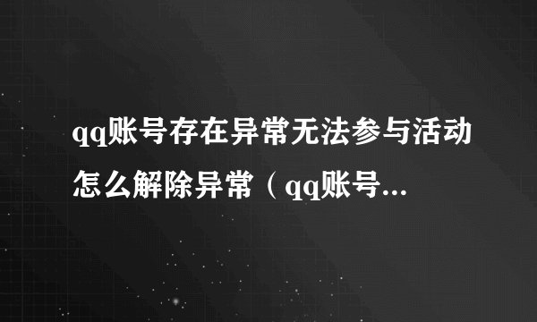 qq账号存在异常无法参与活动怎么解除异常（qq账号存在异常怎么办）