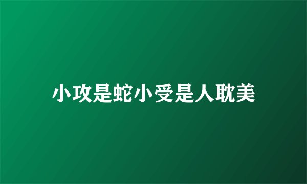 小攻是蛇小受是人耽美