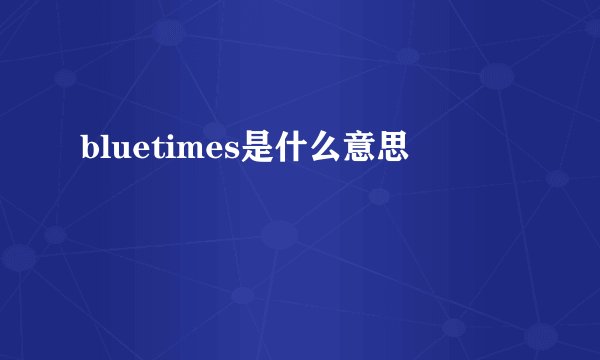 bluetimes是什么意思