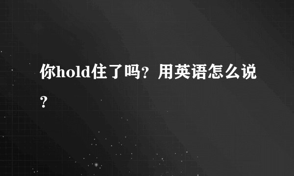 你hold住了吗？用英语怎么说？