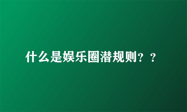什么是娱乐圈潜规则？？