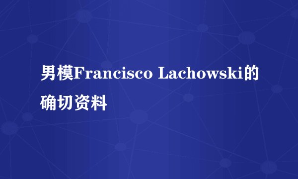 男模Francisco Lachowski的确切资料