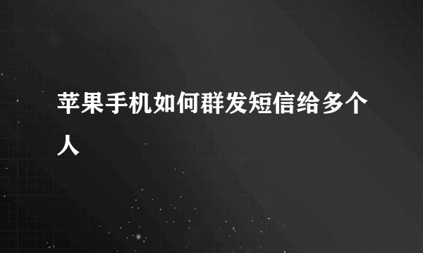 苹果手机如何群发短信给多个人