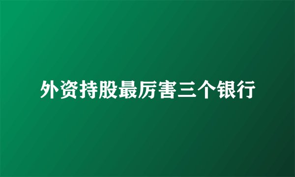外资持股最厉害三个银行