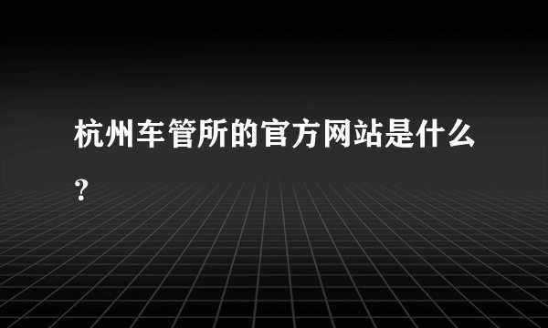 杭州车管所的官方网站是什么？
