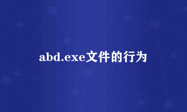 abd.exe文件的行为