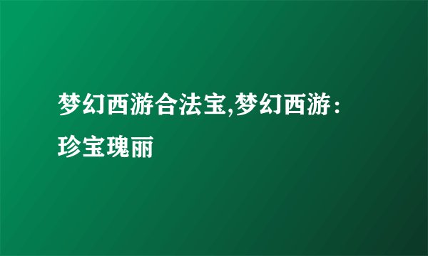 梦幻西游合法宝,梦幻西游：珍宝瑰丽